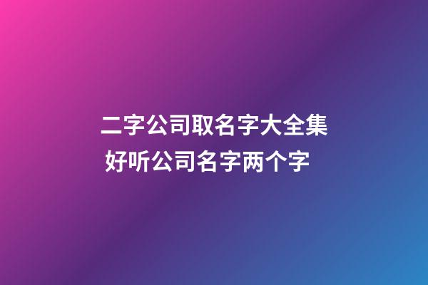 二字公司取名字大全集 好听公司名字两个字-第1张-公司起名-玄机派